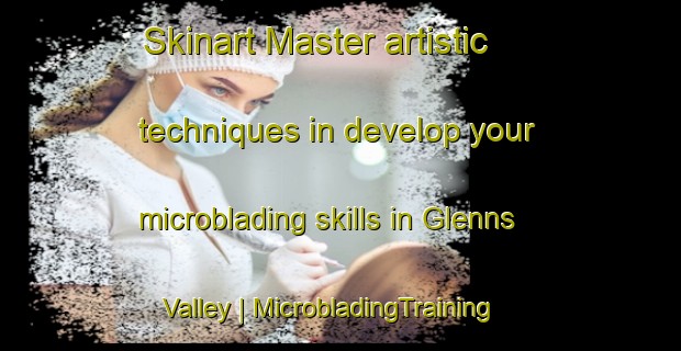 Skinart Master artistic techniques in develop your microblading skills in Glenns Valley | MicrobladingTraining | MicrobladingClasses | SkinartTraining-United States